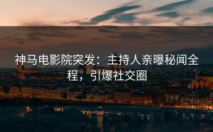 神马电影院突发：主持人亲曝秘闻全程，引爆社交圈
